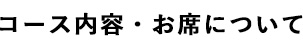 コース内容・お席について