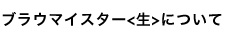 ブラウマイスター<生>について