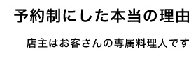 予約制にした本当の理由 店主はお客さんの専属料理人です
