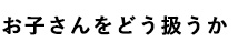 子供をどう扱うか