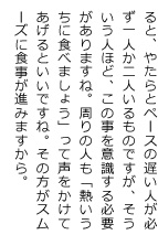 ると、やたらとペースの遅い人が必ず一人か二人いるものですが、そういう人ほど、この事を意識する必要がありますね。周りの人も「熱いうちに食べましょう」って声をかけてあげるといいですね。その方がスムーズに食事が進みますから。