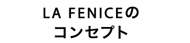 LA FENICEのコンセプト