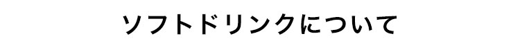 ソフトドリンクについて