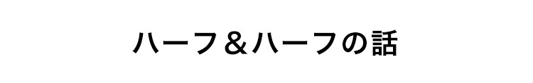 ハーフ&ハーフの話